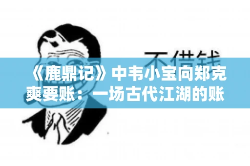 《鹿鼎记》中韦小宝向郑克爽要账：一场古代江湖的账目纠葛