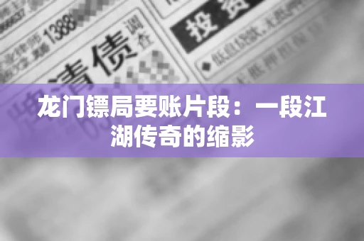 龙门镖局要账片段：一段江湖传奇的缩影