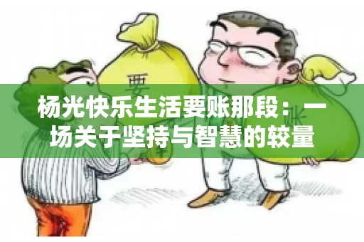 杨光快乐生活要账那段：一场关于坚持与智慧的较量