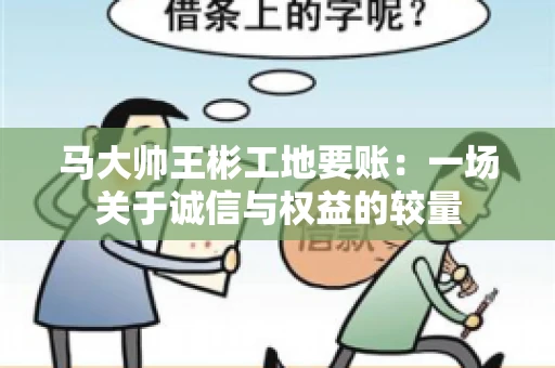 马大帅王彬工地要账：一场关于诚信与权益的较量