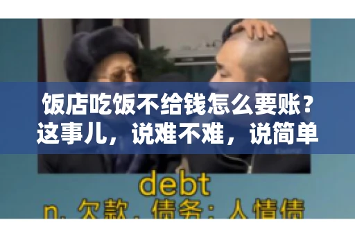 饭店吃饭不给钱怎么要账?这事儿,说难不难,说简单也不简单。咱们就来聊聊这个话题,看看遇到这种情况,咱们该怎么办。 饭店吃饭不给钱怎么要账?这事儿,说难不难,说简单也不简单。咱们就来聊聊这个话题,看看遇到这种情况,咱们该怎么办。