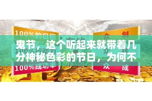 鬼节,这个听起来就带着几分神秘色彩的节日,为何不叫“要账”呢?这背后其实有着丰富的文化内涵和历史渊源。今天,我们就来聊聊这个话题。 鬼节,这个听起来就带着几分神秘色彩的节日,为何不叫“要账”呢?这背后其实有着丰富的文化内涵和历史渊源。今天,我们就来聊聊这个话题。