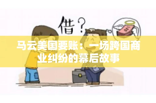 马云美国要账:一场跨国商业纠纷的幕后故事 马云美国要账:一场跨国商业纠纷的幕后故事