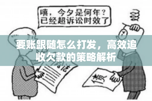要账跟随怎么打发，高效追收欠款的策略解析