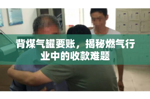 背煤气罐要账，揭秘燃气行业中的收款难题