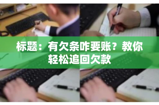标题:有欠条咋要账?教你轻松追回欠款 标题:有欠条咋要账?教你轻松追回欠款