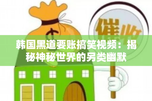 韩国黑道要账搞笑视频:揭秘神秘世界的另类幽默 韩国黑道要账搞笑视频:揭秘神秘世界的另类幽默