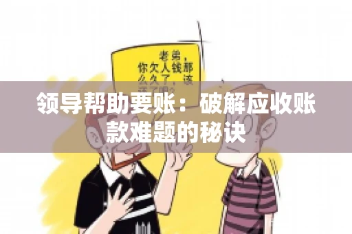领导帮助要账：破解应收账款难题的秘诀