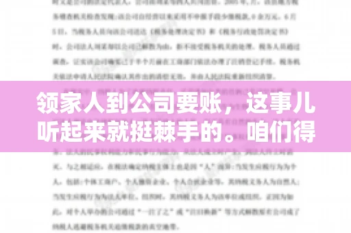 领家人到公司要账，这事儿听起来就挺棘手的。咱们得聊聊这其中的门道，毕竟，这涉及到家庭、法律和人情世故。话说回来，谁家没个难处呢？今天，咱们就聊聊这个话题，希望能给那些正为此头疼的朋友们提供点帮助。