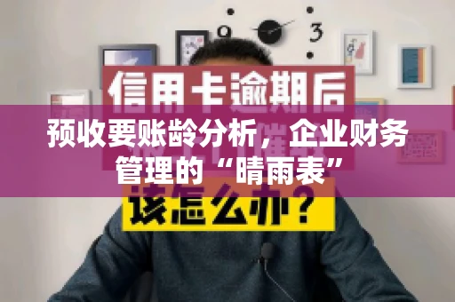 预收要账龄分析，企业财务管理的“晴雨表”