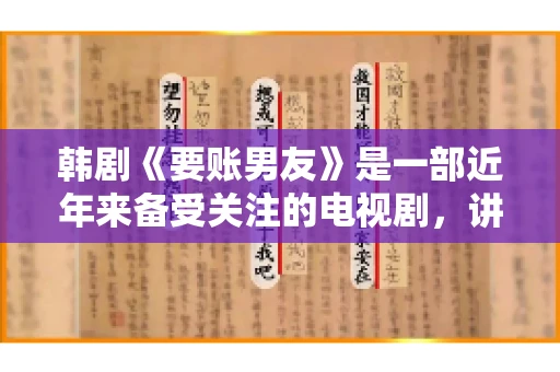 韩剧《要账男友》是一部近年来备受关注的电视剧，讲述了女主角在经历了一系列曲折的故事后，与男主角之间发生的浪漫爱情故事。这部剧不仅剧情引人入胜，还引发了许多观众对于“要账男友”这一角色的讨论。今天，我们就来聊聊这个话题。