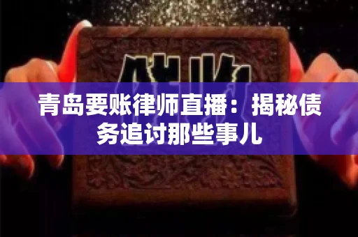 青岛要账律师直播：揭秘债务追讨那些事儿