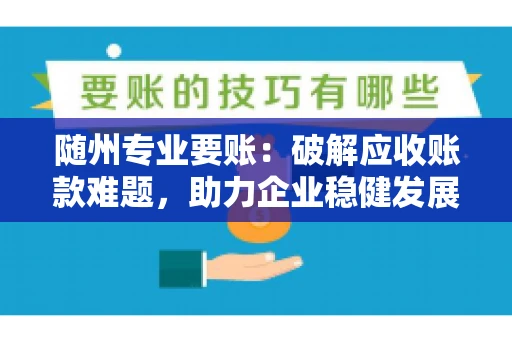 随州专业要账:破解应收账款难题,助力企业稳健发展 随州专业要账:破解应收账款难题,助力企业稳健发展