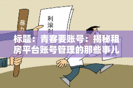 标题：青客要账号：揭秘租房平台账号管理的那些事儿