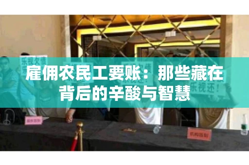 雇佣农民工要账:那些藏在背后的辛酸与智慧 雇佣农民工要账:那些藏在背后的辛酸与智慧