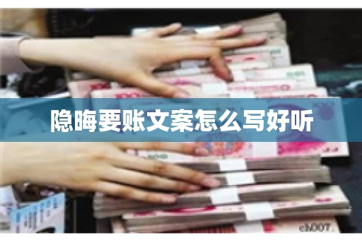 隐晦要账文案怎么写好听 隐晦要账文案怎么写好听