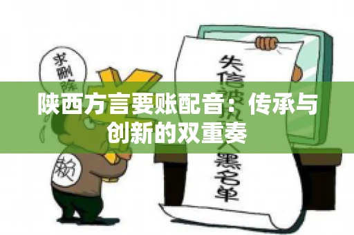陕西方言要账配音:传承与创新的双重奏 陕西方言要账配音:传承与创新的双重奏