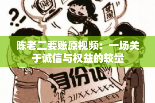 陈老二要账原视频：一场关于诚信与权益的较量