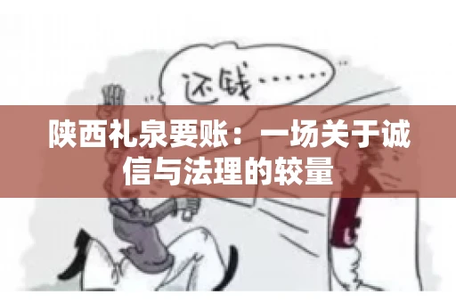陕西礼泉要账：一场关于诚信与法理的较量