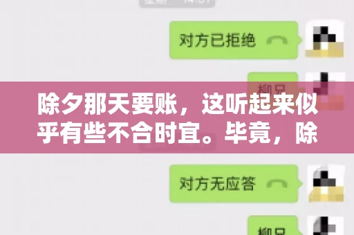 除夕那天要账，这听起来似乎有些不合时宜。毕竟，除夕是团圆的时刻，家家户户都在享受着节日的欢乐。然而，在现实生活中，总有一些人因为各种原因，不得不在这样一个特殊的日子里，去处理一些不那么愉快的事情，比如要账。今天，我们就来聊聊这个话题，看看在除夕那天要账，究竟是一种怎样的体验。