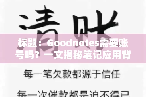 标题:Goodnotes需要账号吗?一文揭秘笔记应用背后的真相 标题:Goodnotes需要账号吗?一文揭秘笔记应用背后的真相