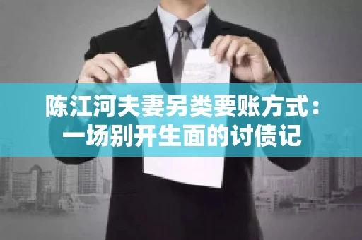 陈江河夫妻另类要账方式：一场别开生面的讨债记