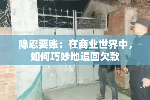 隐忍要账：在商业世界中，如何巧妙地追回欠款