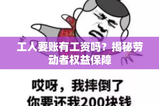 工人要账有工资吗？揭秘劳动者权益保障