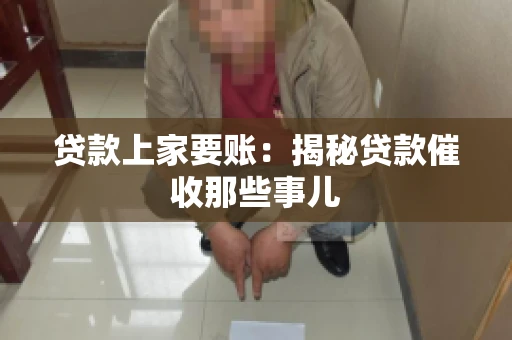 贷款上家要账：揭秘贷款催收那些事儿