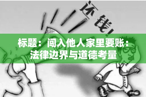 标题：闯入他人家里要账：法律边界与道德考量