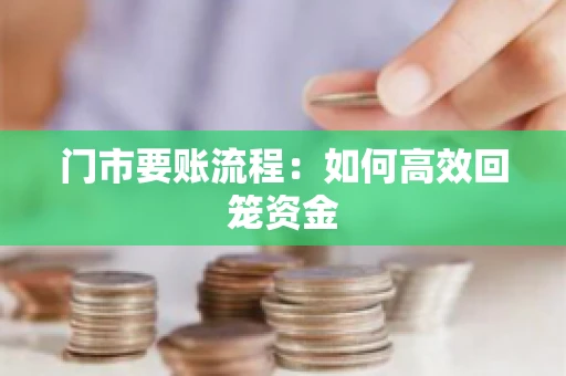 门市要账流程:如何高效回笼资金 门市要账流程:如何高效回笼资金