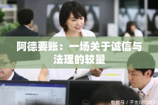阿德要账:一场关于诚信与法理的较量 阿德要账:一场关于诚信与法理的较量