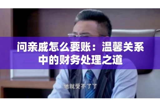 问亲戚怎么要账：温馨关系中的财务处理之道
