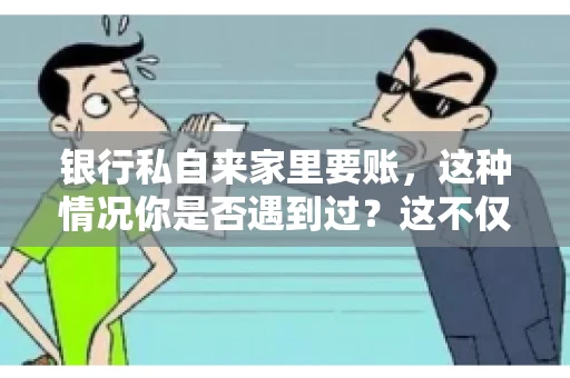 银行私自来家里要账，这种情况你是否遇到过？这不仅仅是一个法律问题，更涉及到我们每个人的日常生活。今天，我们就来聊聊这个话题，看看银行私自来家里要账的原因、法律依据以及我们该如何应对。