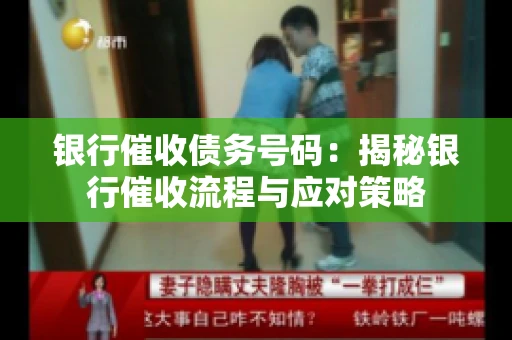 银行催收债务号码：揭秘银行催收流程与应对策略