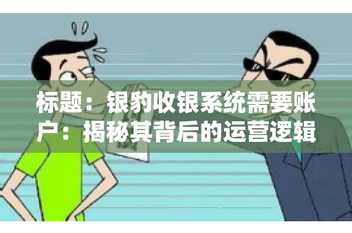 标题：银豹收银系统需要账户：揭秘其背后的运营逻辑