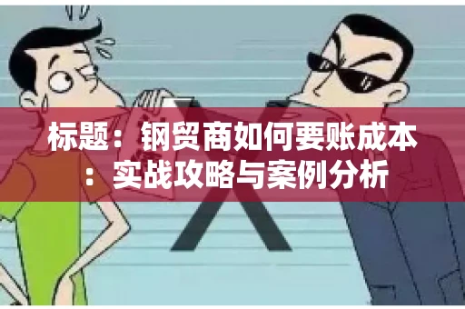 标题：钢贸商如何要账成本：实战攻略与案例分析