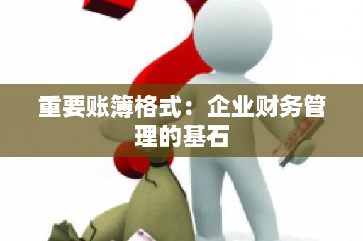 重要账簿格式：企业财务管理的基石