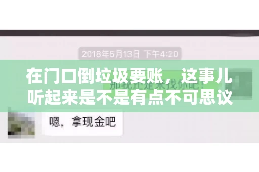 在门口倒垃圾要账,这事儿听起来是不是有点不可思议?但事实上,这确实是一些小区居民生活中可能遇到的问题。今天,我们就来聊聊这个话题,看看这背后到底隐藏着哪些问题,以及我们该如何应对。 在门口倒垃圾要账,这事儿听起来是不是有点不可思议?但事实上,这确实是一些小区居民生活中可能遇到的问题。今天,我们就来聊聊这个话题,看看这背后到底隐藏着哪些问题,以及我们该如何应对。