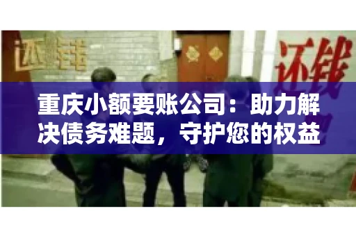 重庆小额要账公司：助力解决债务难题，守护您的权益