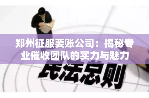郑州征服要账公司：揭秘专业催收团队的实力与魅力