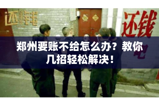 郑州要账不给怎么办？教你几招轻松解决！