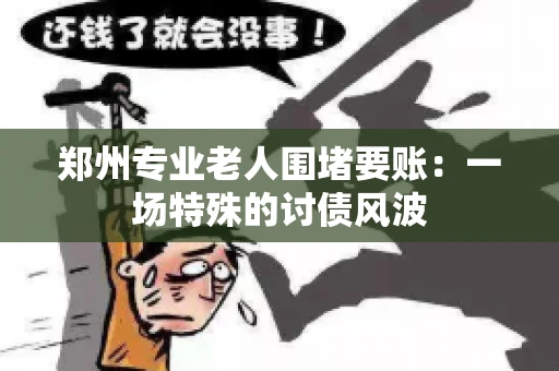 郑州专业老人围堵要账：一场特殊的讨债风波