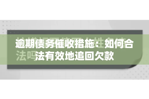 逾期债务催收措施：如何合法有效地追回欠款