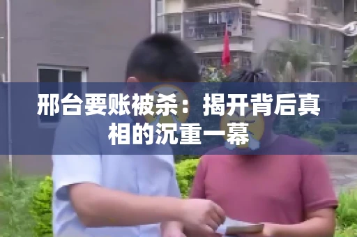 邢台要账被杀：揭开背后真相的沉重一幕
