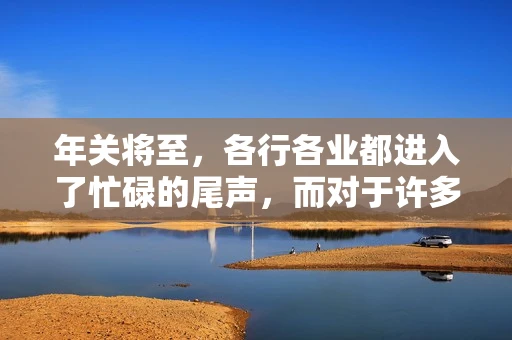 年关将至，各行各业都进入了忙碌的尾声，而对于许多企业来说，这时候也是催收账款的旺季。今天，我就来和大家聊聊“年关将至要账攻略”，希望能给大家带来一些实用的建议。
