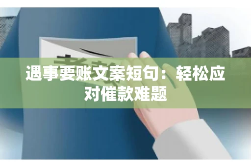 遇事要账文案短句：轻松应对催款难题