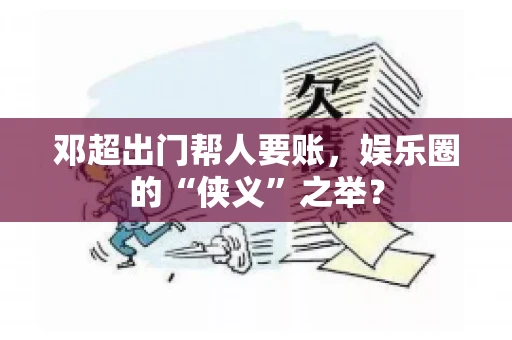 邓超出门帮人要账，娱乐圈的“侠义”之举？