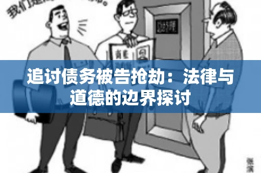 追讨债务被告抢劫：法律与道德的边界探讨