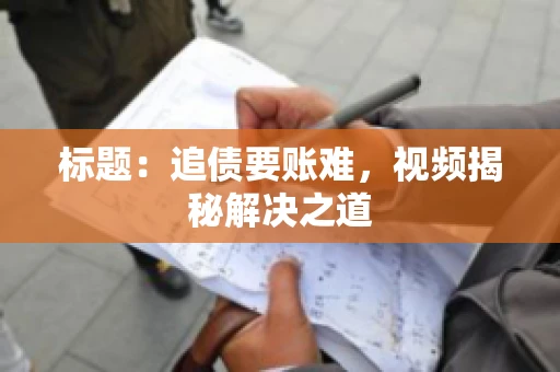 标题：追债要账难，视频揭秘解决之道